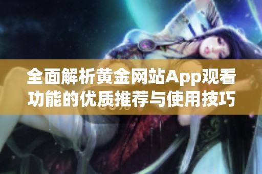 全面解析黄金网站App观看功能的优质推荐与使用技巧