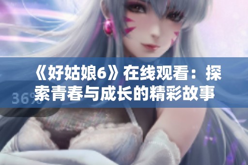 《好姑娘6》在线观看：探索青春与成长的精彩故事