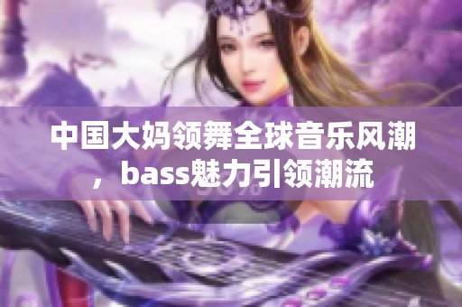 中国大妈领舞全球音乐风潮，bass魅力引领潮流