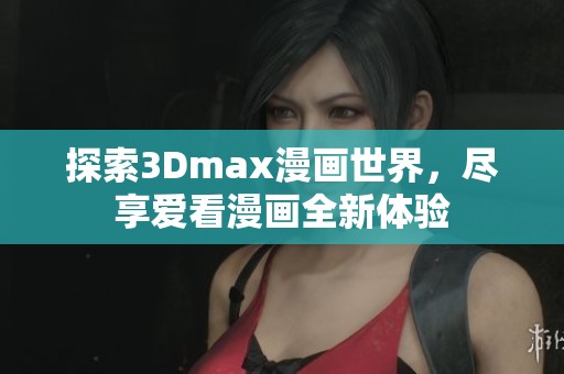 探索3Dmax漫画世界，尽享爱看漫画全新体验