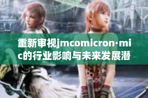 重新审视jmcomicron·mic的行业影响与未来发展潜力