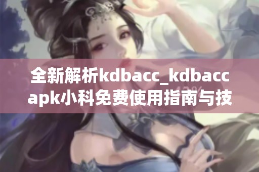 全新解析kdbacc_kdbaccapk小科免费使用指南与技巧