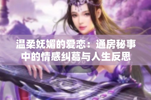 温柔妩媚的爱恋：通房秘事中的情感纠葛与人生反思