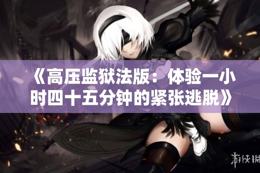 《高压监狱法版：体验一小时四十五分钟的紧张逃脱》