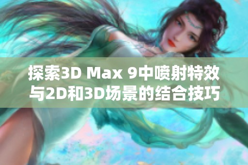 探索3D Max 9中喷射特效与2D和3D场景的结合技巧