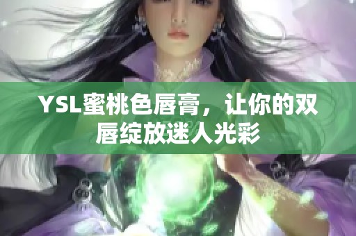 YSL蜜桃色唇膏，让你的双唇绽放迷人光彩