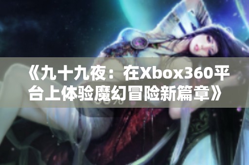 《九十九夜：在Xbox360平台上体验魔幻冒险新篇章》