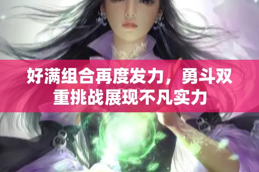 好满组合再度发力，勇斗双重挑战展现不凡实力