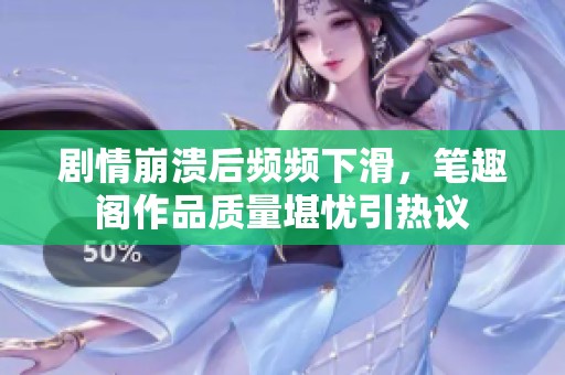 剧情崩溃后频频下滑，笔趣阁作品质量堪忧引热议