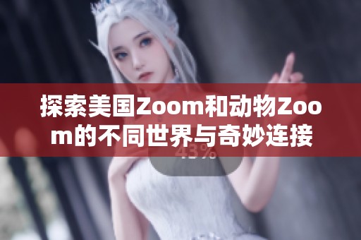 探索美国Zoom和动物Zoom的不同世界与奇妙连接