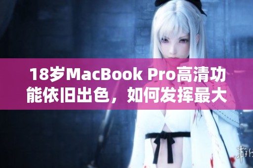 18岁MacBook Pro高清功能依旧出色，如何发挥最大潜力