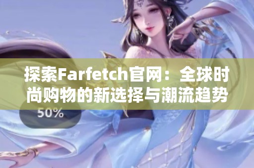 探索Farfetch官网：全球时尚购物的新选择与潮流趋势