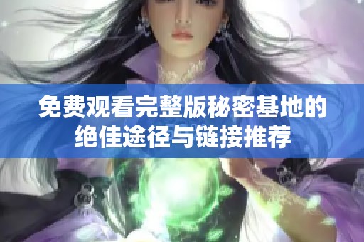 免费观看完整版秘密基地的绝佳途径与链接推荐