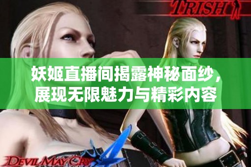 妖姬直播间揭露神秘面纱，展现无限魅力与精彩内容