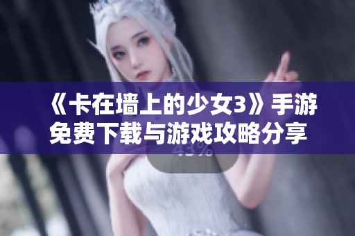 《卡在墙上的少女3》手游免费下载与游戏攻略分享