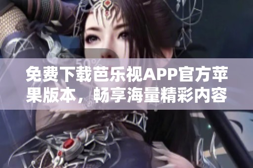 免费下载芭乐视APP官方苹果版本，畅享海量精彩内容