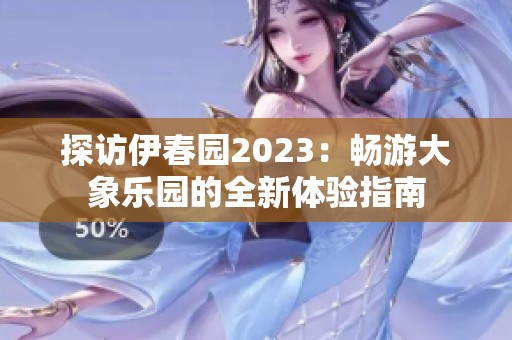 探访伊春园2023：畅游大象乐园的全新体验指南