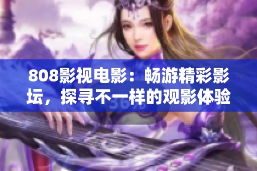 808影视电影：畅游精彩影坛，探寻不一样的观影体验