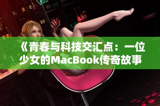 《青春与科技交汇点：一位少女的MacBook传奇故事》