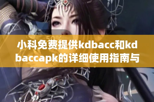 小科免费提供kdbacc和kdbaccapk的详细使用指南与介绍