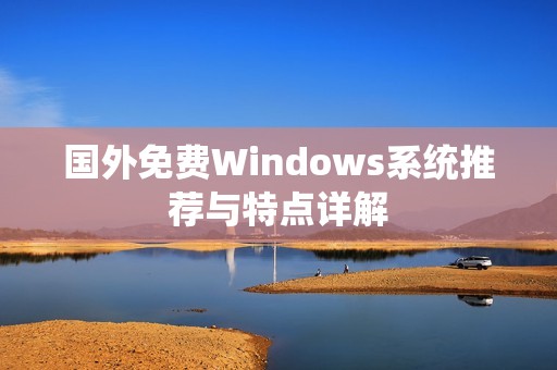 国外免费Windows系统推荐与特点详解