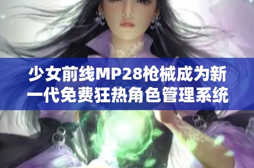 少女前线MP28枪械成为新一代免费狂热角色管理系统