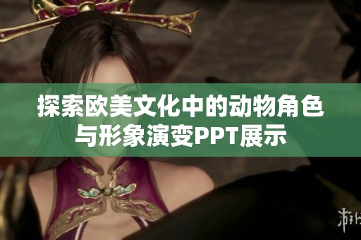 探索欧美文化中的动物角色与形象演变PPT展示