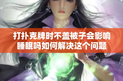 打扑克牌时不盖被子会影响睡眠吗如何解决这个问题