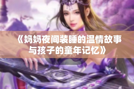 《妈妈夜间装睡的温情故事与孩子的童年记忆》