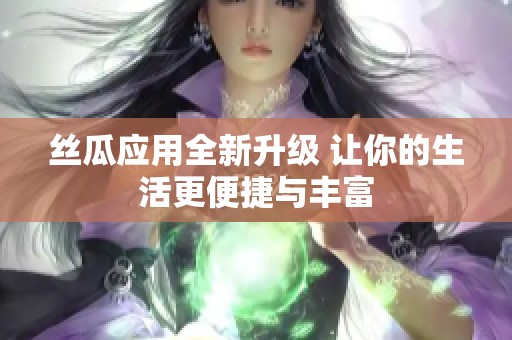 丝瓜应用全新升级 让你的生活更便捷与丰富