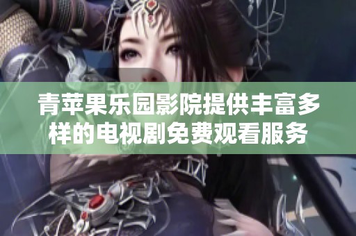 青苹果乐园影院提供丰富多样的电视剧免费观看服务