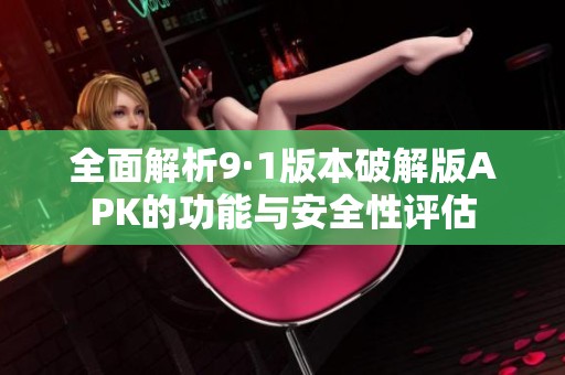 全面解析9·1版本破解版APK的功能与安全性评估