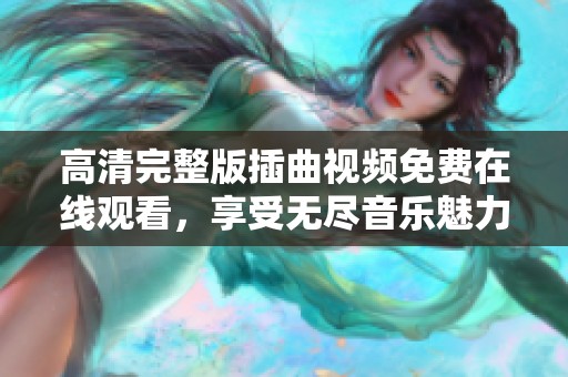 高清完整版插曲视频免费在线观看，享受无尽音乐魅力