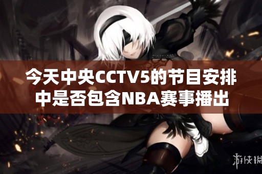 今天中央CCTV5的节目安排中是否包含NBA赛事播出