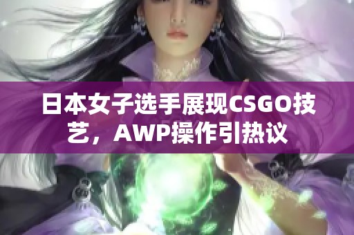 日本女子选手展现CSGO技艺，AWP操作引热议