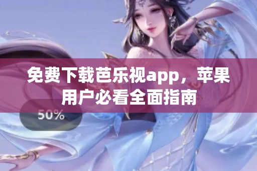 免费下载芭乐视app，苹果用户必看全面指南