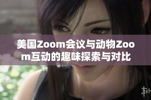 美国Zoom会议与动物Zoom互动的趣味探索与对比