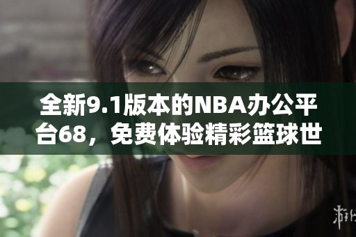 全新9.1版本的NBA办公平台68，免费体验精彩篮球世界