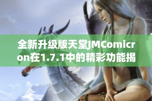 全新升级版天堂JMComicron在1.7.1中的精彩功能揭秘