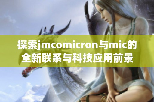 探索jmcomicron与mic的全新联系与科技应用前景