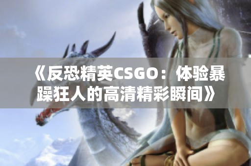 《反恐精英CSGO：体验暴躁狂人的高清精彩瞬间》