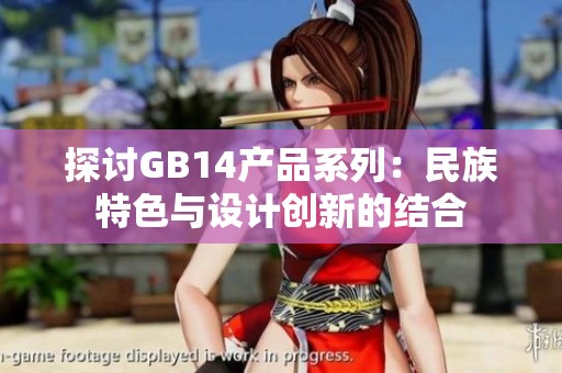 探讨GB14产品系列：民族特色与设计创新的结合