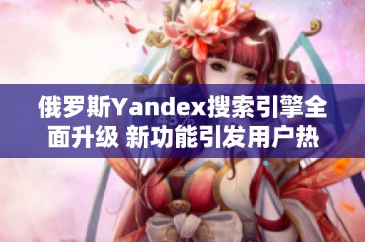 俄罗斯Yandex搜索引擎全面升级 新功能引发用户热议