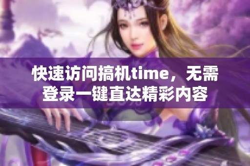 快速访问搞机time，无需登录一键直达精彩内容