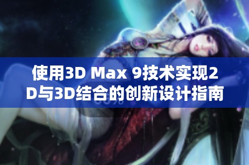 使用3D Max 9技术实现2D与3D结合的创新设计指南