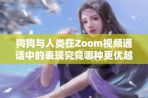 狗狗与人类在Zoom视频通话中的表现究竟哪种更优越