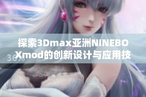 探索3Dmax亚洲NINEBOXmod的创新设计与应用技巧