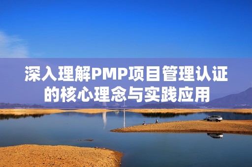 深入理解PMP项目管理认证的核心理念与实践应用