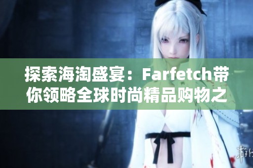 探索海淘盛宴：Farfetch带你领略全球时尚精品购物之旅