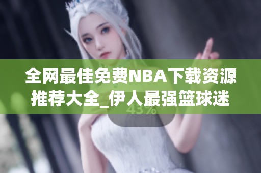 全网最佳免费NBA下载资源推荐大全_伊人最强篮球迷必看